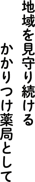 地域を見守り続けるかかりつけ薬局として